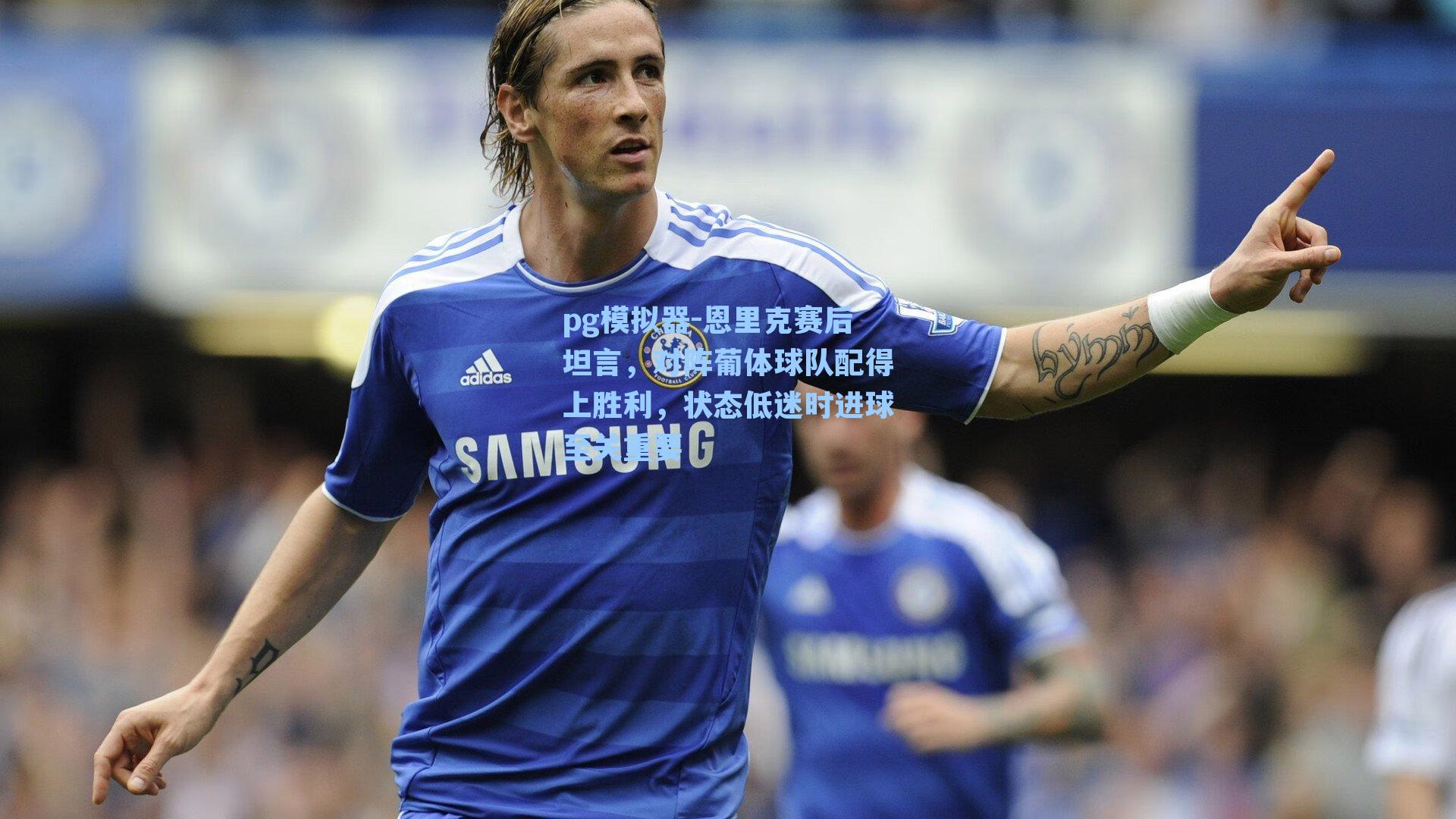 恩里克赛后坦言，对阵葡体球队配得上胜利，状态低迷时进球至关重要