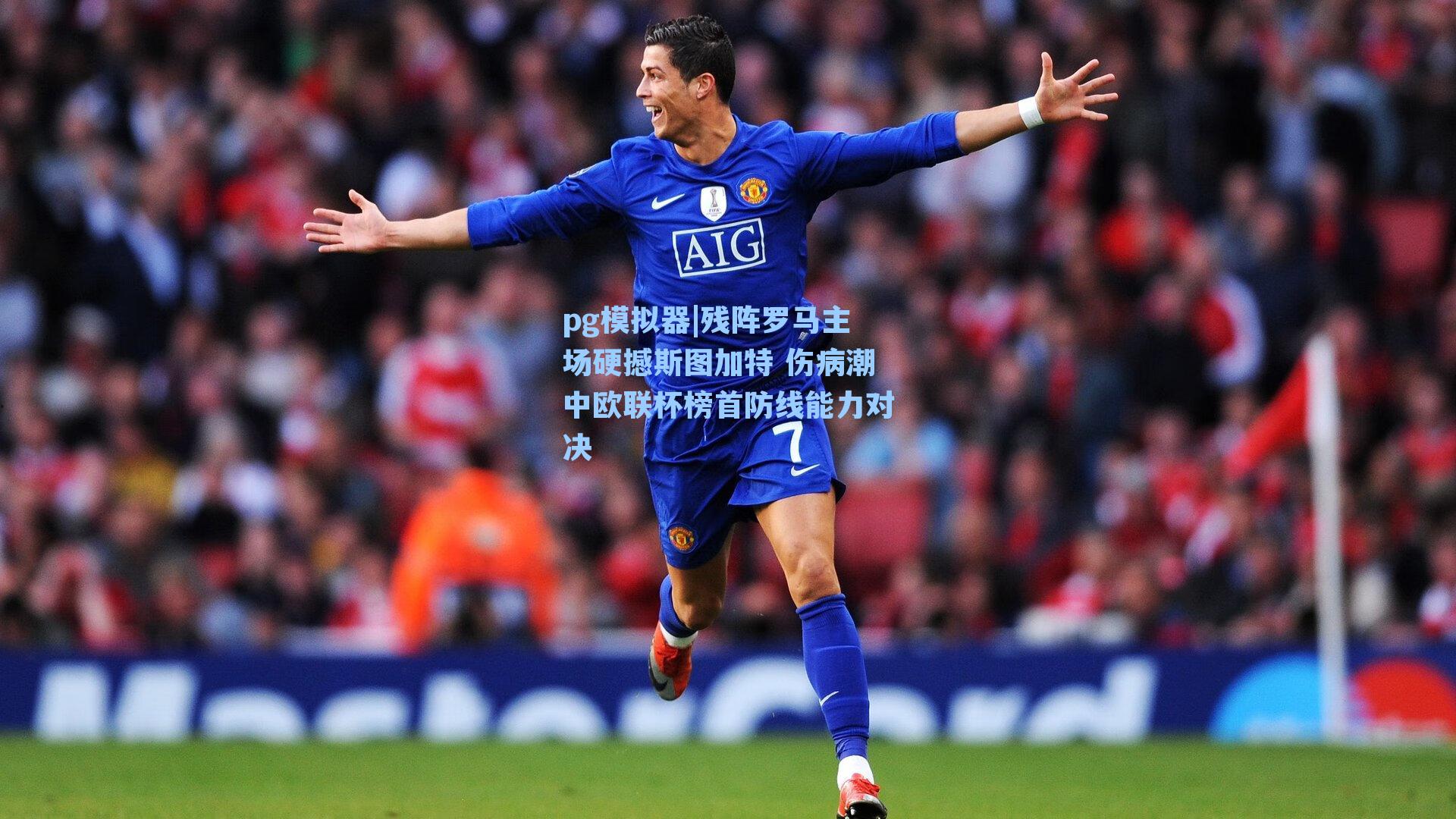 残阵罗马主场硬撼斯图加特 伤病潮中欧联杯榜首防线能力对决