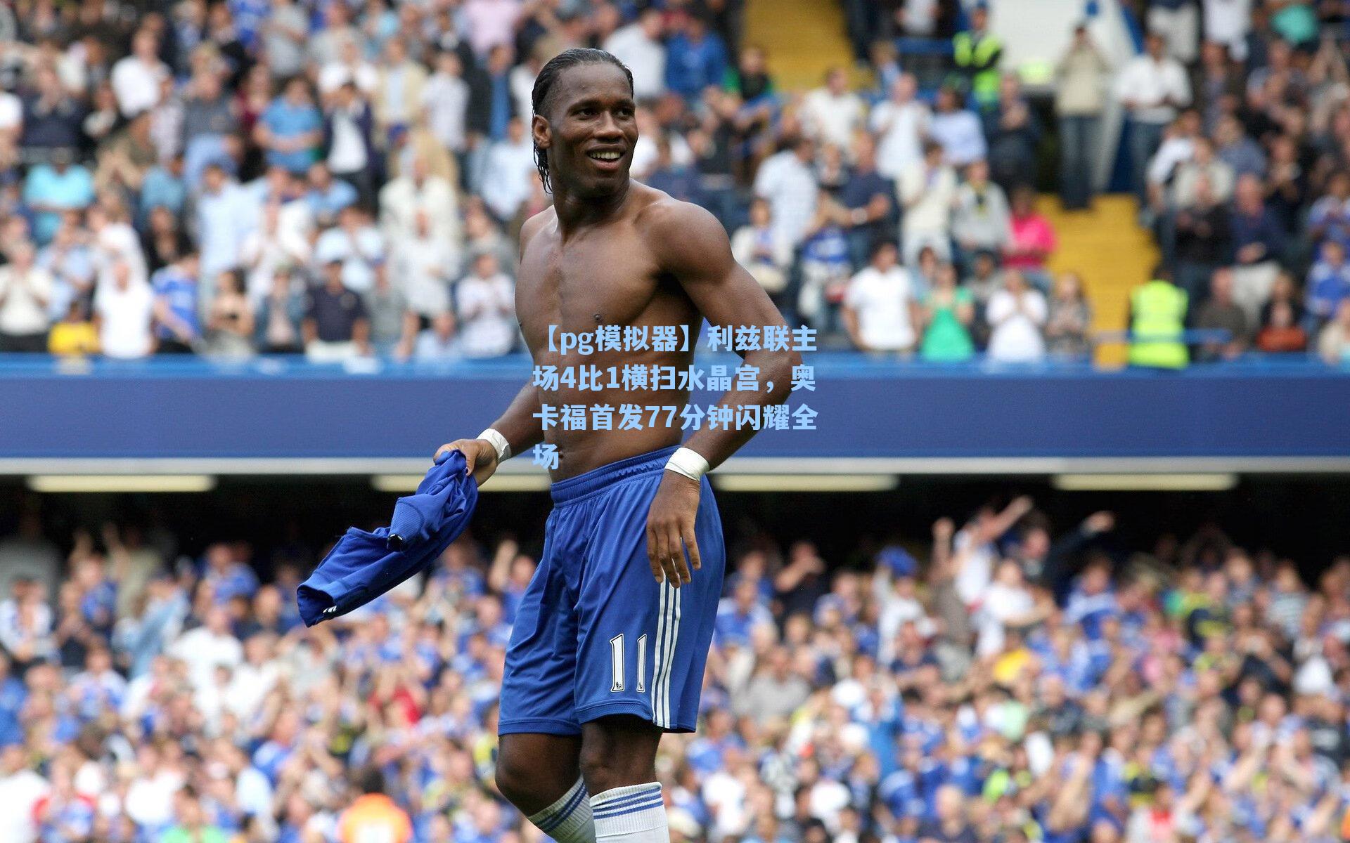 利兹联主场4比1横扫水晶宫，奥卡福首发77分钟闪耀全场