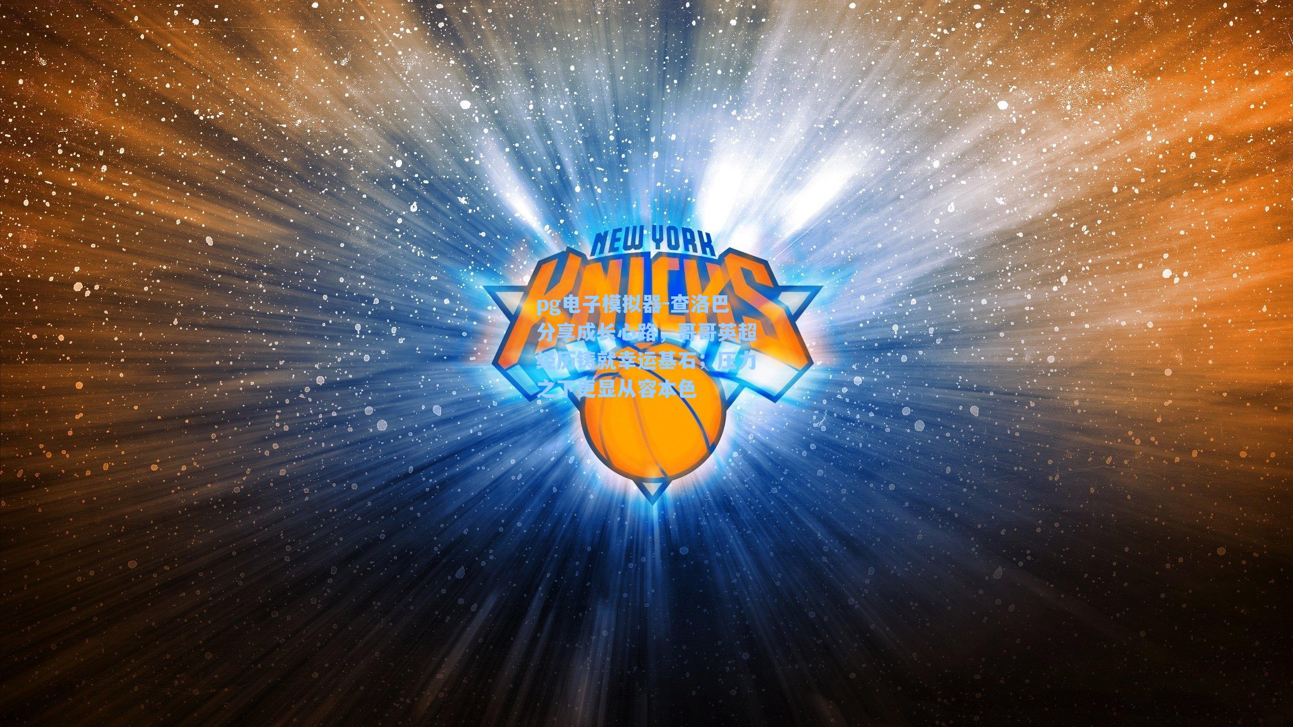 查洛巴分享成长心路，哥哥英超经历铸就幸运基石；压力之下更显从容本色