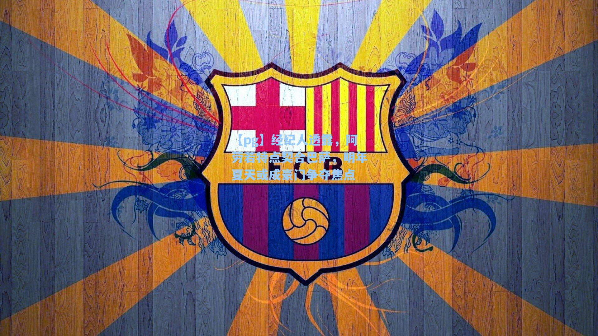 经纪人透露,阿劳若特点契合巴萨,明年夏天或成豪门争夺焦点