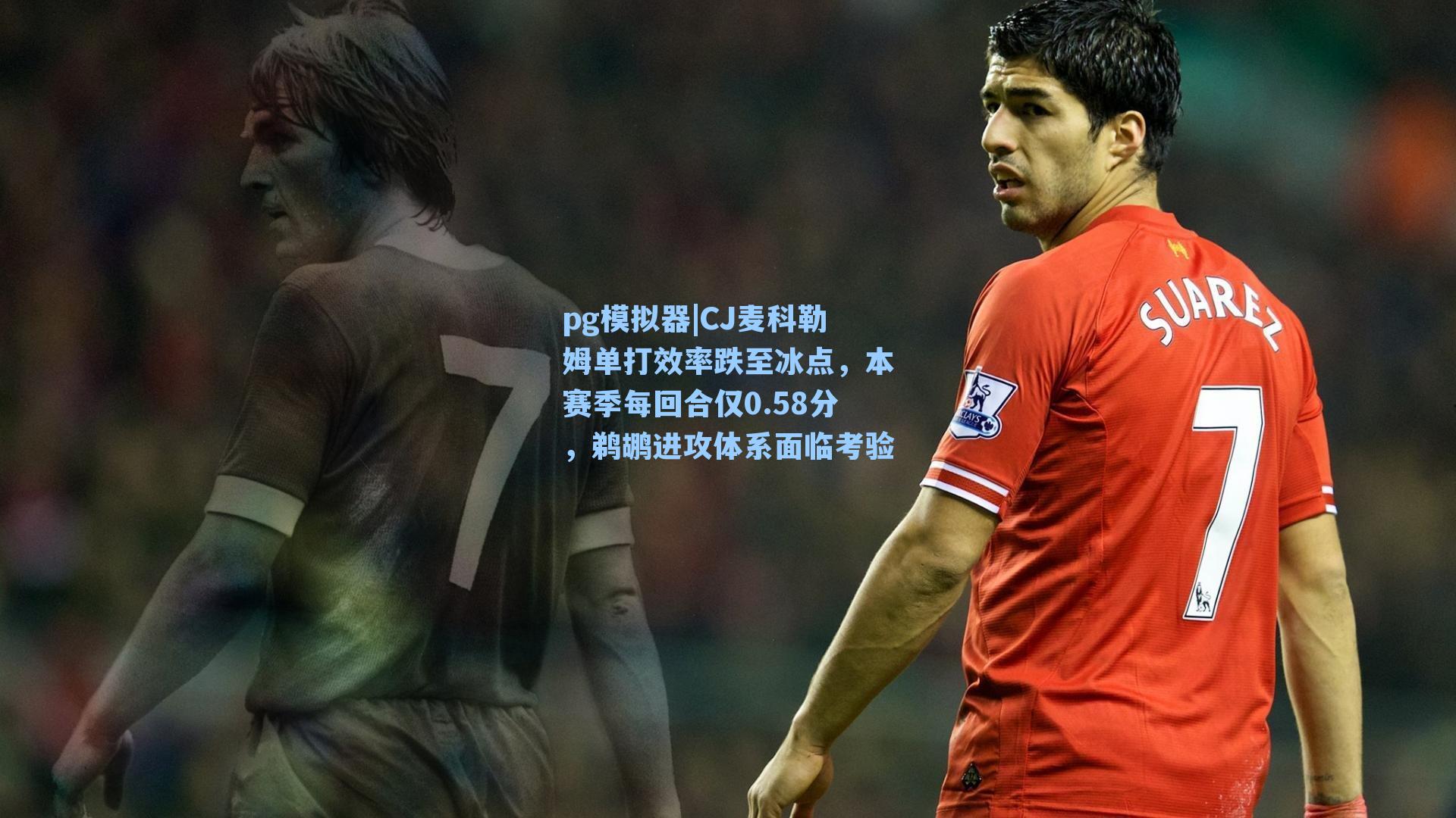 CJ麦科勒姆单打效率跌至冰点,本赛季每回合仅0.58分,鹈鹕进攻体系面临考验