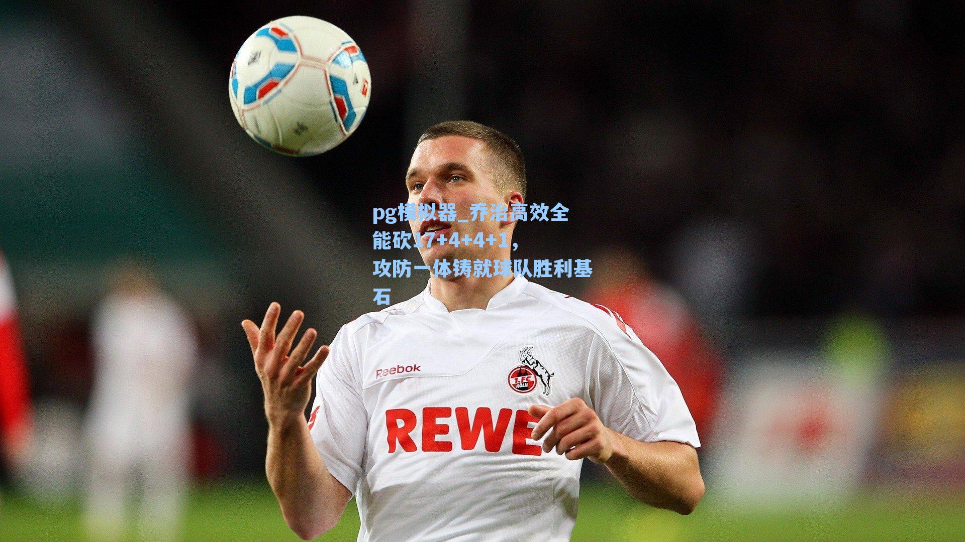 乔治高效全能砍17+4+4+1,攻防一体铸就球队胜利基石