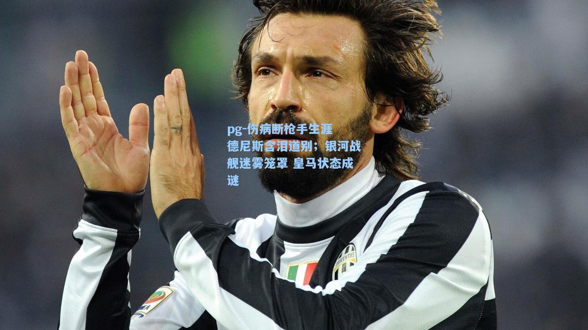 伤病断枪手生涯 德尼斯含泪道别；银河战舰迷雾笼罩 皇马状态成谜