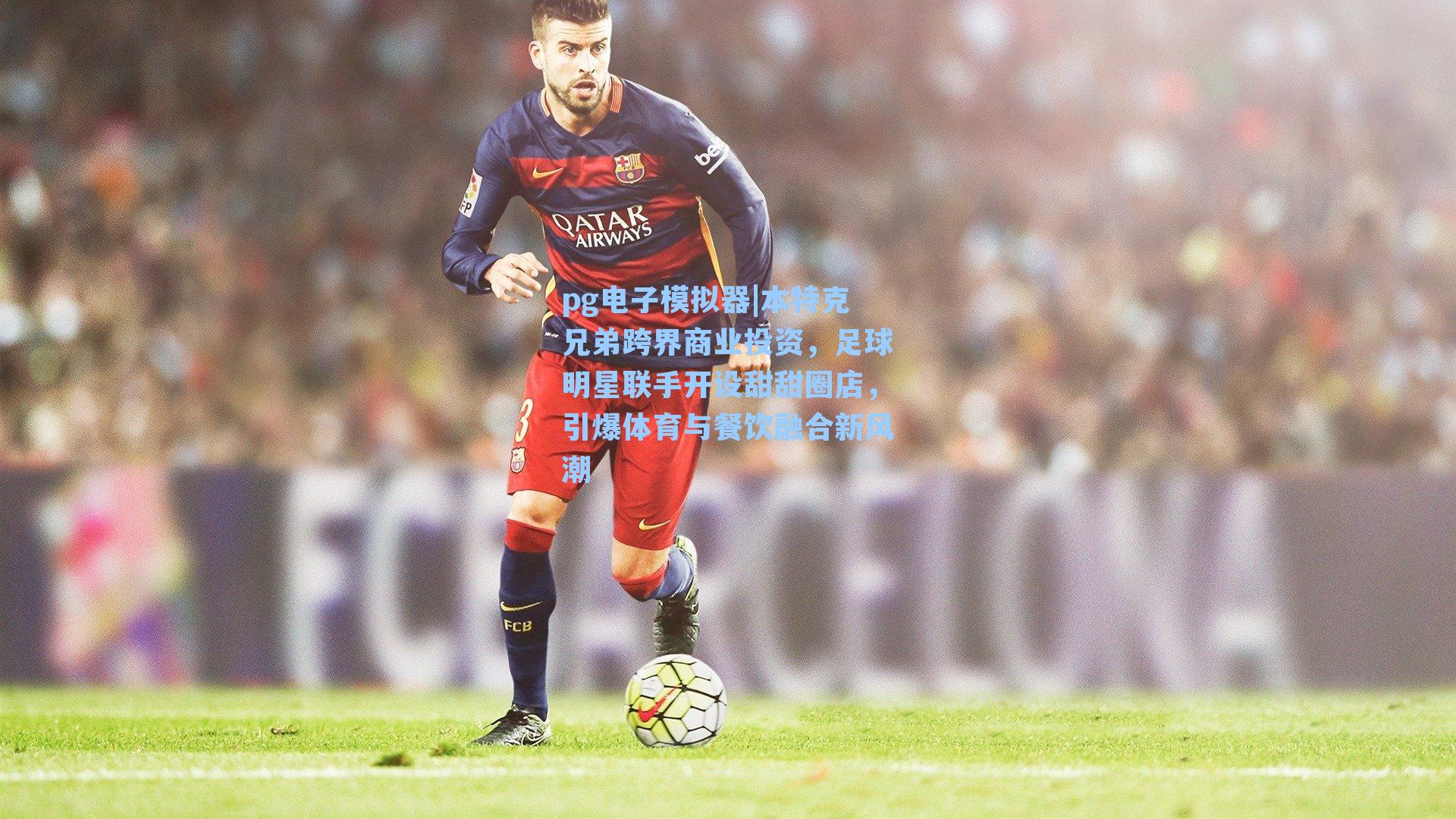 本特克兄弟跨界商业投资,足球明星联手开设甜甜圈店,引爆体育与餐饮融合新风潮