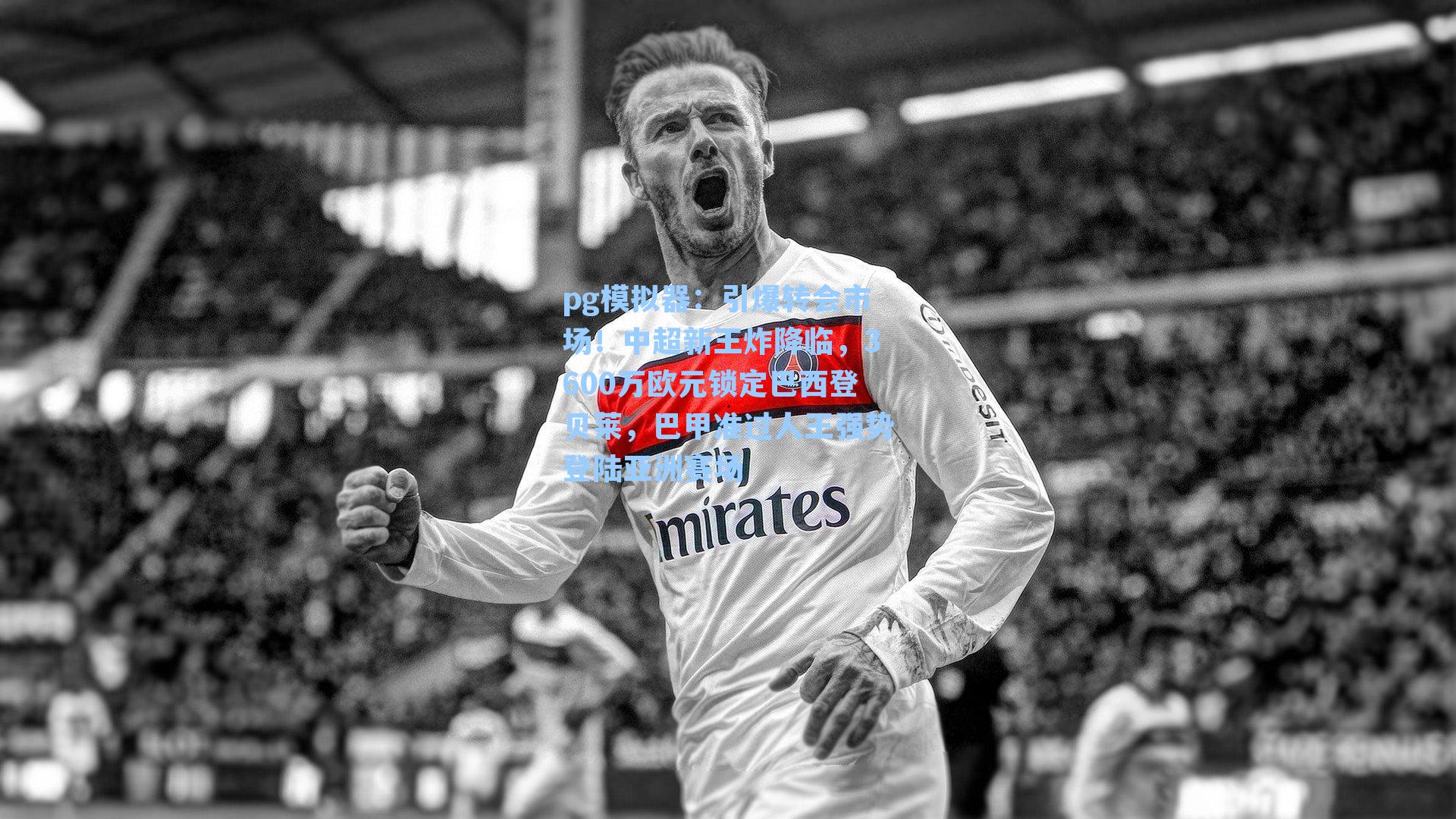 引爆转会市场!中超新王炸降临,3600万欧元锁定巴西登贝莱,巴甲准过人王强势登陆亚洲赛场