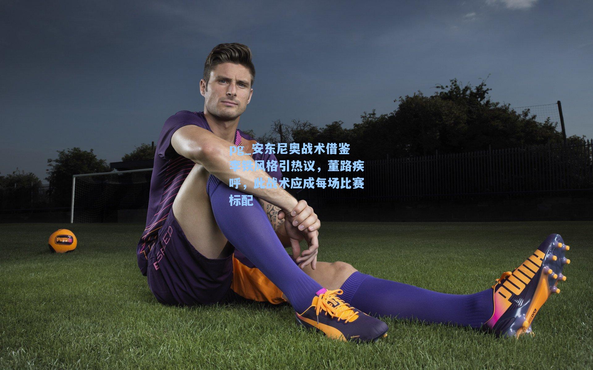 安东尼奥战术借鉴李铁风格引热议,董路疾呼,此战术应成每场比赛标配