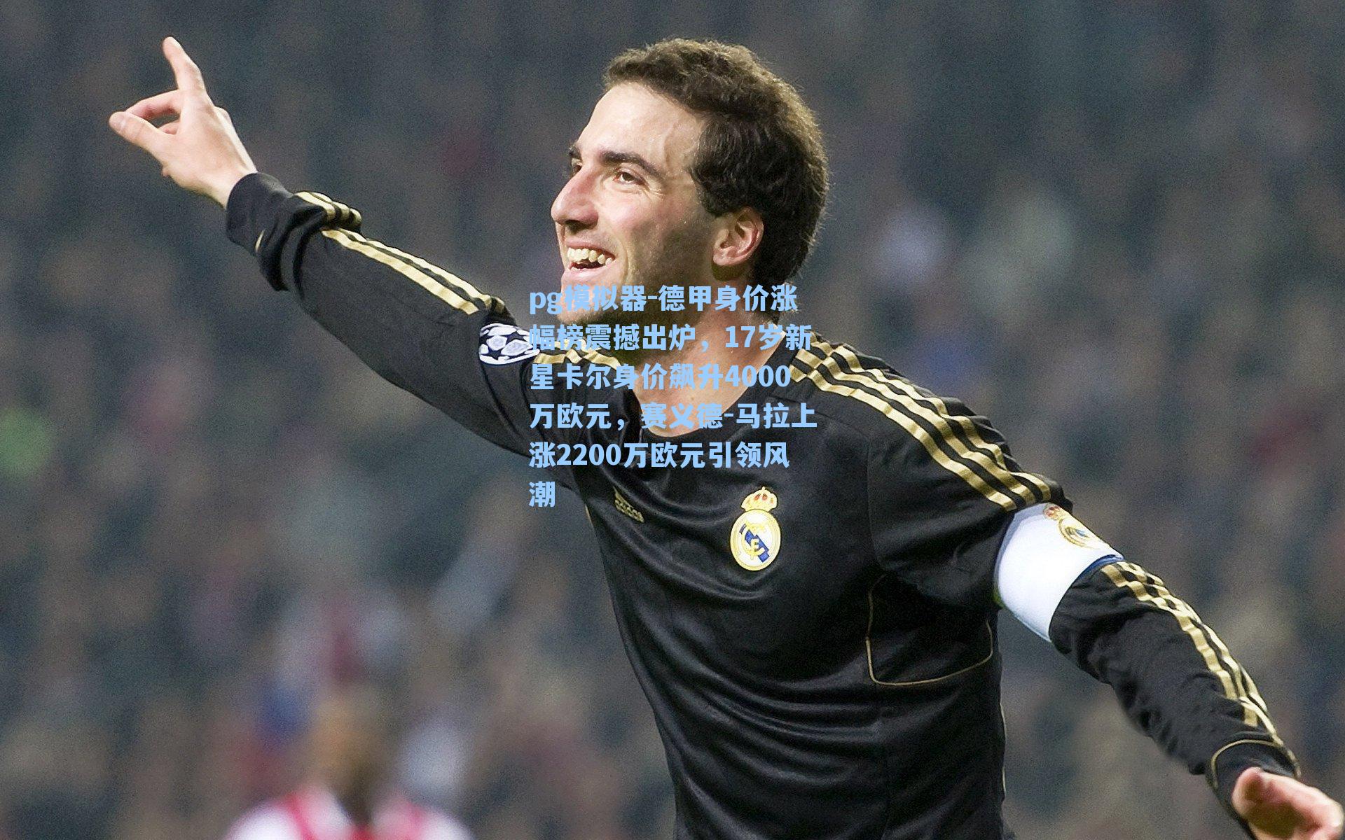 德甲身价涨幅榜震撼出炉，17岁新星卡尔身价飙升4000万欧元，赛义德-马拉上涨2200万欧元引领风潮