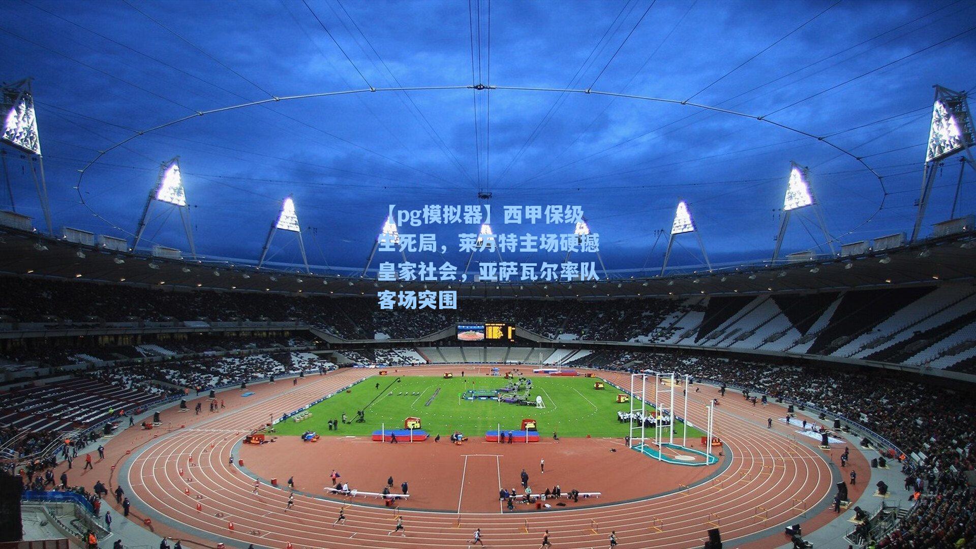 西甲保级生死局,莱万特主场硬撼皇家社会,亚萨瓦尔率队客场突围