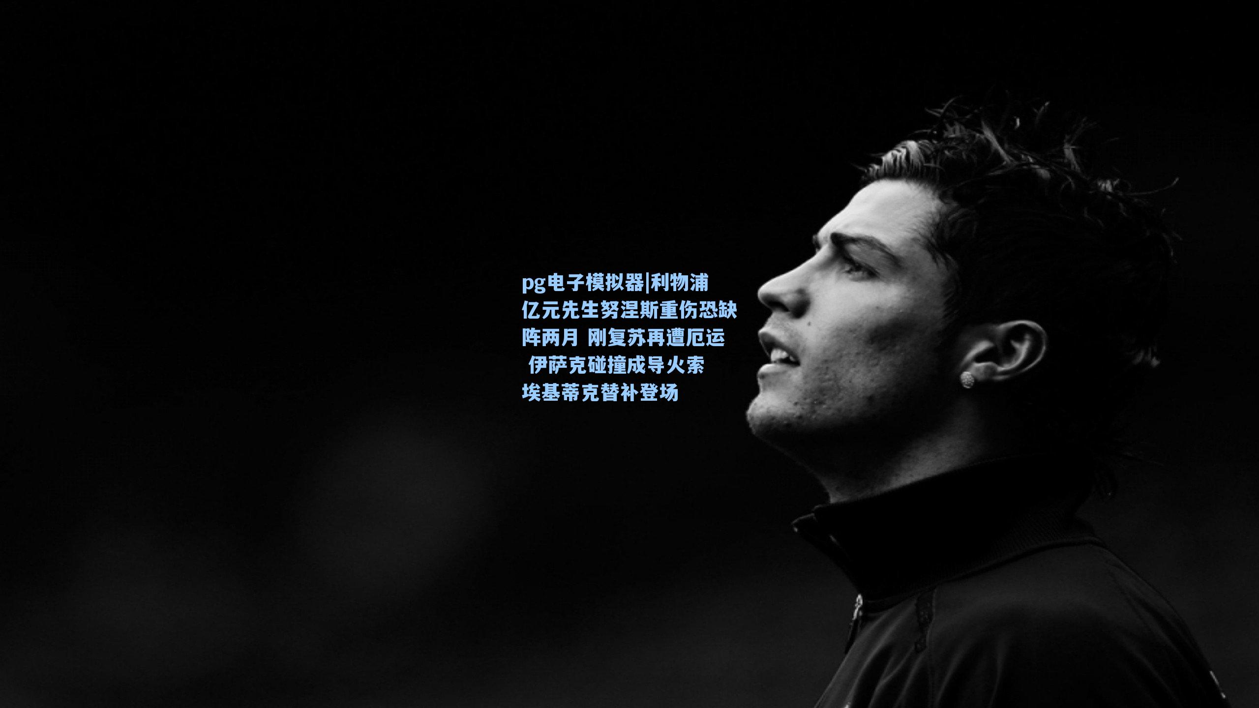 利物浦亿元先生努涅斯重伤恐缺阵两月 刚复苏再遭厄运 伊萨克碰撞成导火索 埃基蒂克替补登场