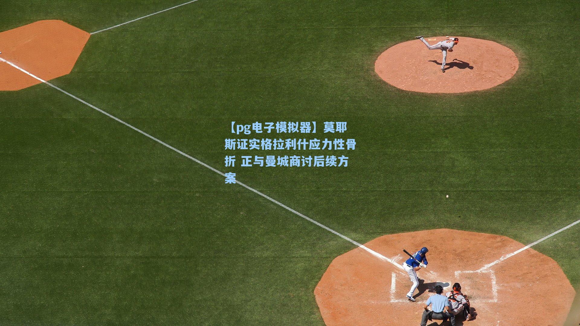 莫耶斯证实格拉利什应力性骨折 正与曼城商讨后续方案