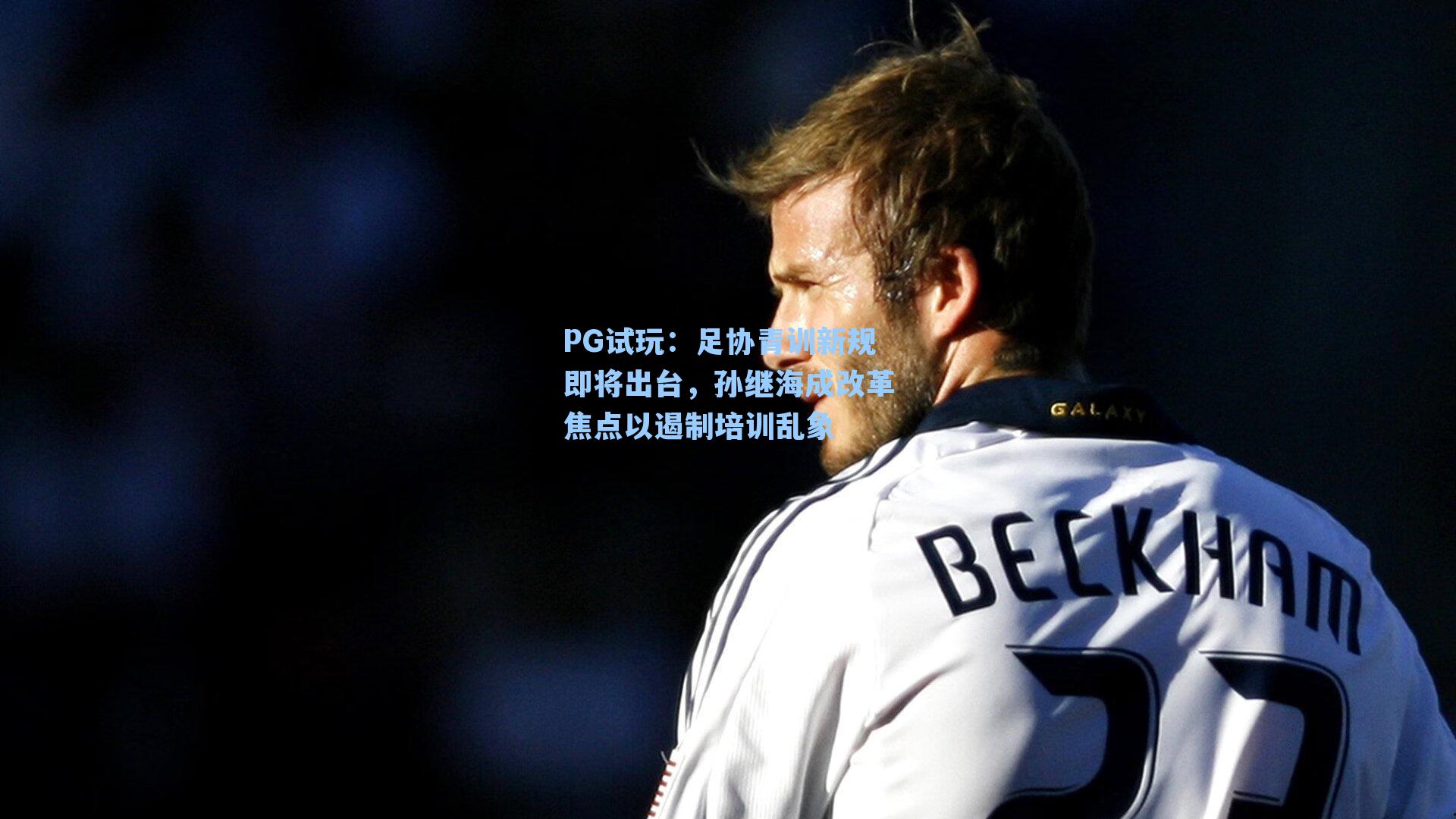 足协青训新规即将出台，孙继海成改革焦点以遏制培训乱象