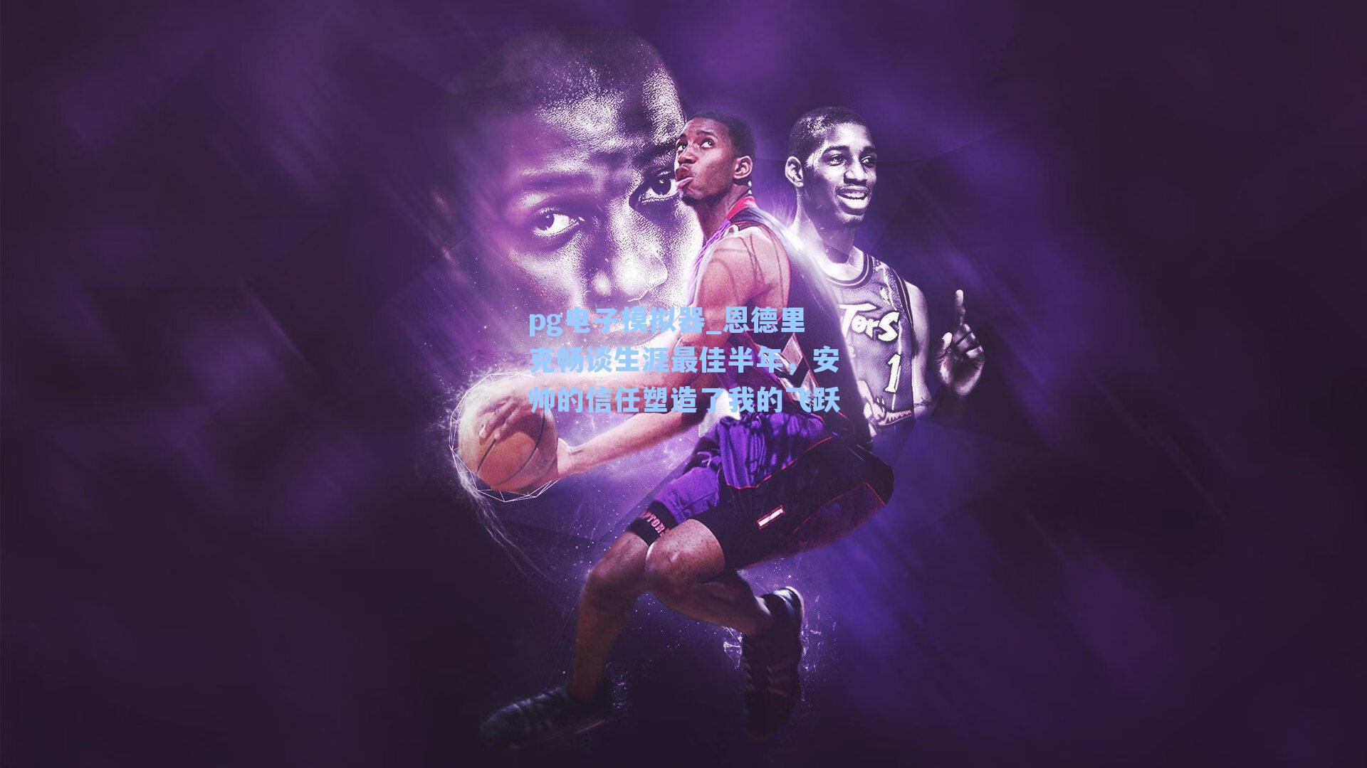 恩德里克畅谈生涯最佳半年,安帅的信任塑造了我的飞跃