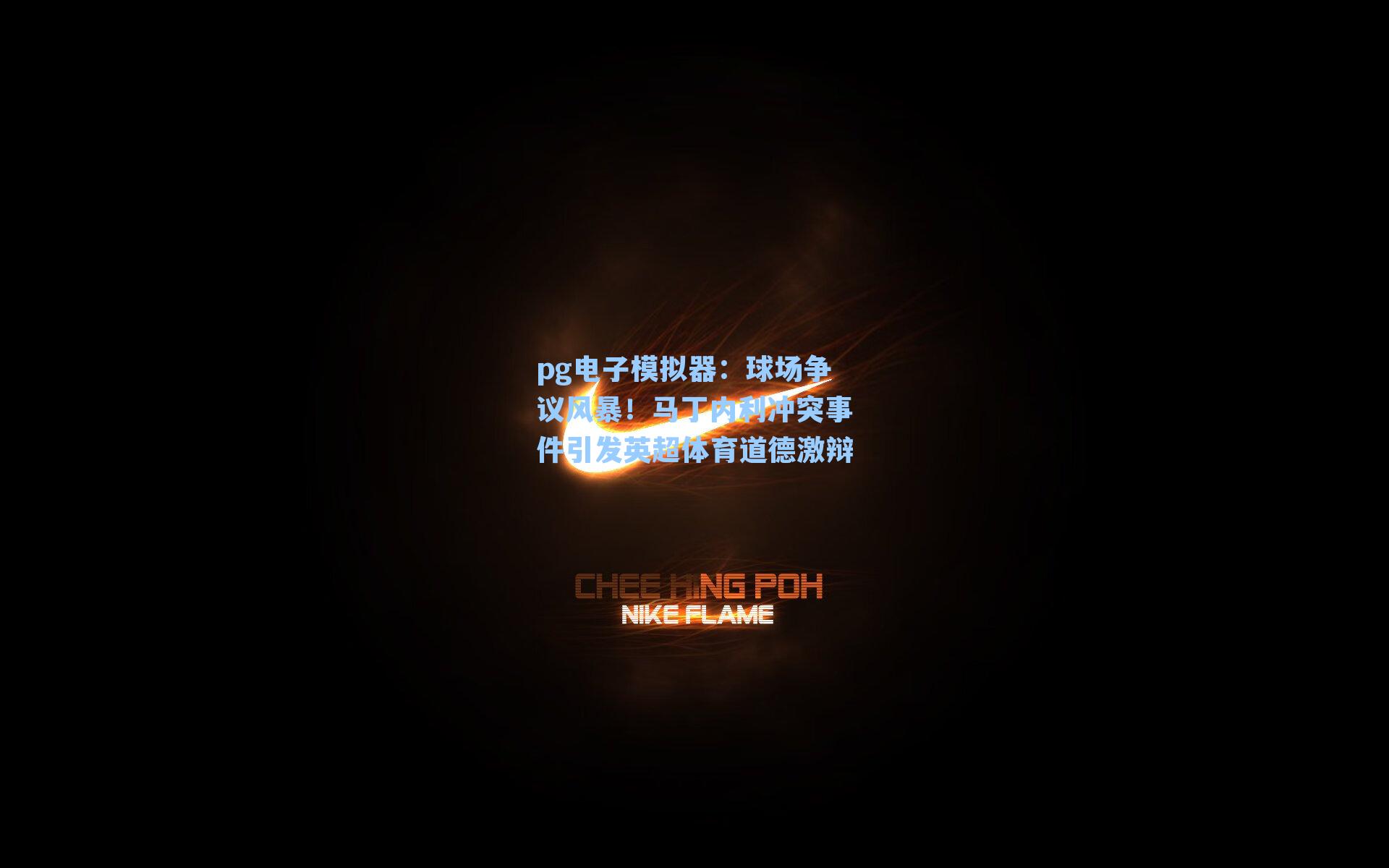 球场争议风暴！马丁内利冲突事件引发英超体育道德激辩